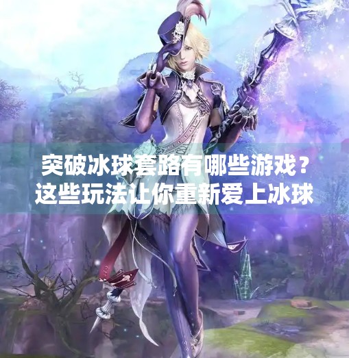 突破冰球套路有哪些游戏？这些玩法让你重新爱上冰球运动！突破冰球套路有哪些游戏