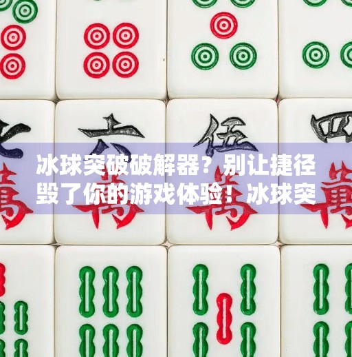 冰球突破破解器？别让捷径毁了你的游戏体验！冰球突破破解器在哪里
