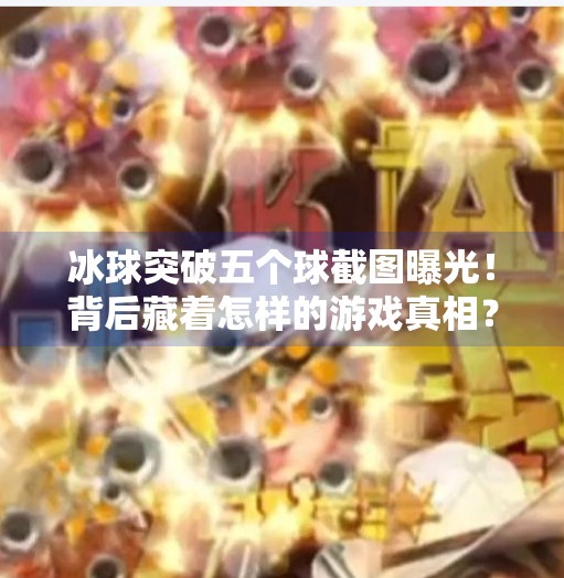 冰球突破五个球截图曝光！背后藏着怎样的游戏真相？冰球突破五个球截图