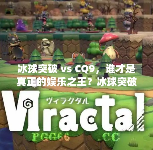 冰球突破 vs CQ9，谁才是真正的娱乐之王？冰球突破比cq9厉害