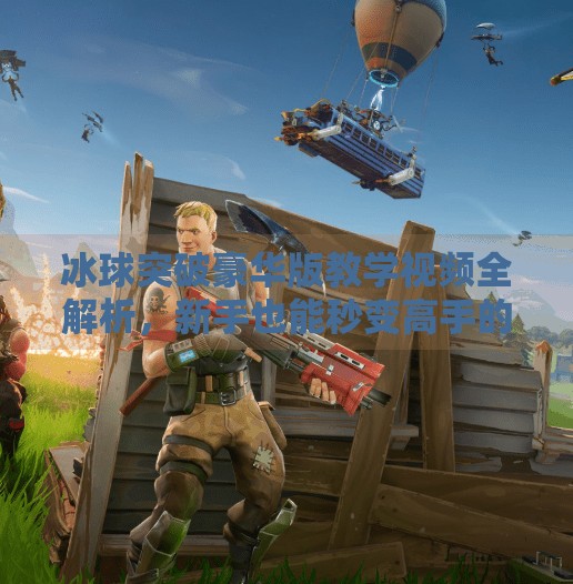 冰球突破豪华版教学视频全解析，新手也能秒变高手的秘诀！冰球突破豪华版教学视频