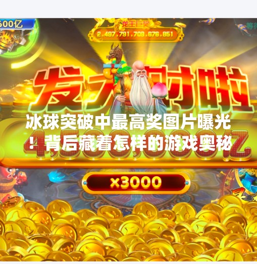 冰球突破中最高奖图片曝光！背后藏着怎样的游戏奥秘？冰球突破中最高奖图片
