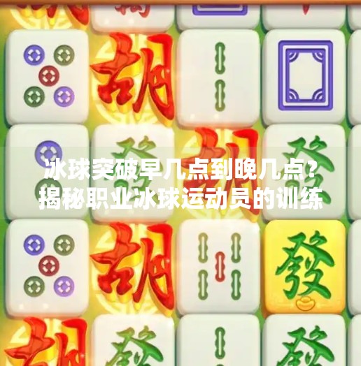 冰球突破早几点到晚几点？揭秘职业冰球运动员的训练时间表！冰球突破早几点到晚几点