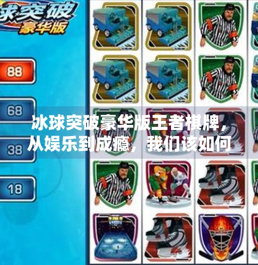 冰球突破豪华版王者棋牌，从娱乐到成瘾，我们该如何理性看待？冰球突破豪华版王者棋牌