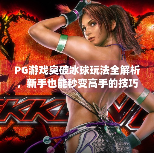 PG游戏突破冰球玩法全解析，新手也能秒变高手的技巧指南！pg游戏突破冰球怎么玩