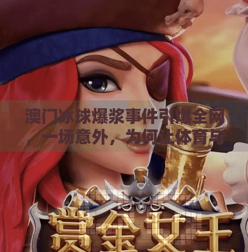 澳门冰球爆浆事件引爆全网，一场意外，为何让体育与娱乐边界模糊？澳门突破冰球爆浆视频