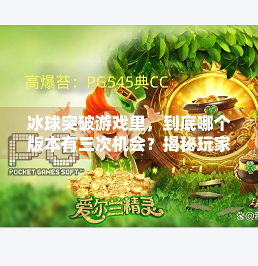 冰球突破游戏里，到底哪个版本有三次机会？揭秘玩家常犯的3次误解！冰球突破哪个有3次的
