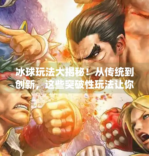 冰球玩法大揭秘！从传统到创新，这些突破性玩法让你重新爱上冰球运动,突破冰球玩法有哪些种类