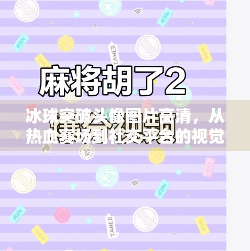 冰球突破头像图片高清，从热血赛场到社交平台的视觉风暴,冰球突破头像图片高清