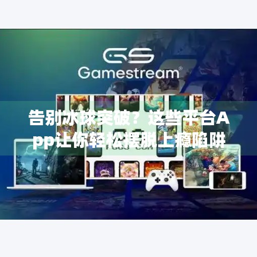 告别冰球突破？这些平台App让你轻松摆脱上瘾陷阱,有摆脱冰球突破的平台app