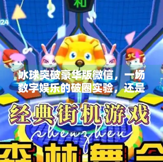 冰球突破豪华版微信，一场数字娱乐的破圈实验，还是流量陷阱？冰球突破豪华版微信