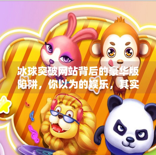 冰球突破网站背后的豪华版陷阱，你以为的娱乐，其实是精心设计的赌博陷阱！mg豪华版冰球突破网站