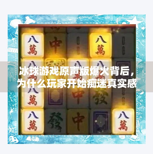 冰球游戏原声版爆火背后，为什么玩家开始痴迷真实感？突破冰球游戏视频原声版