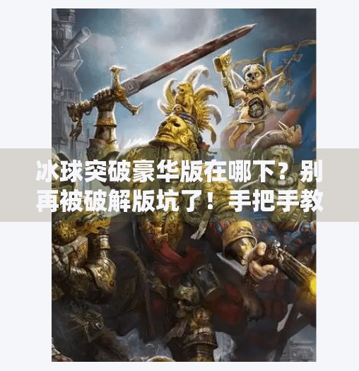 冰球突破豪华版在哪下？别再被破解版坑了！手把手教你安全下载正版玩法,冰球突破豪华版在哪下