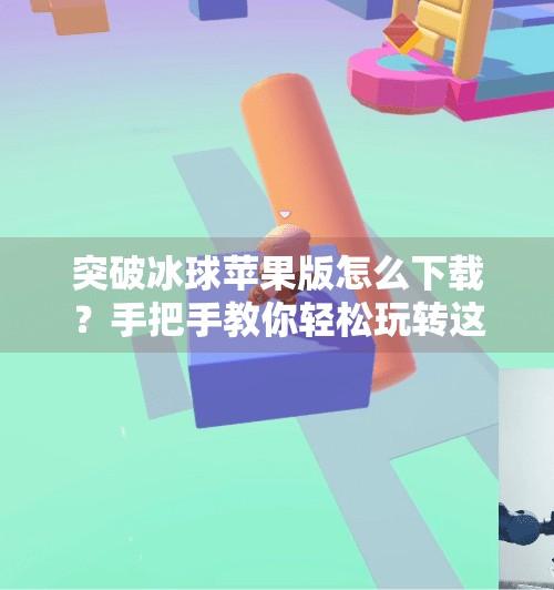 突破冰球苹果版怎么下载？手把手教你轻松玩转这款超火的休闲游戏！突破冰球苹果版怎么下载