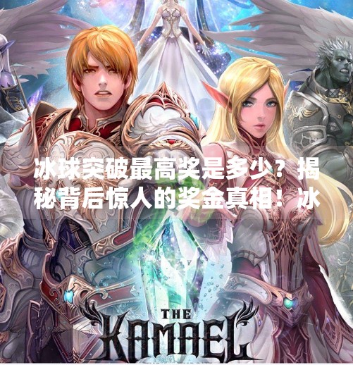 冰球突破最高奖是多少？揭秘背后惊人的奖金真相！冰球突破最高奖是多少