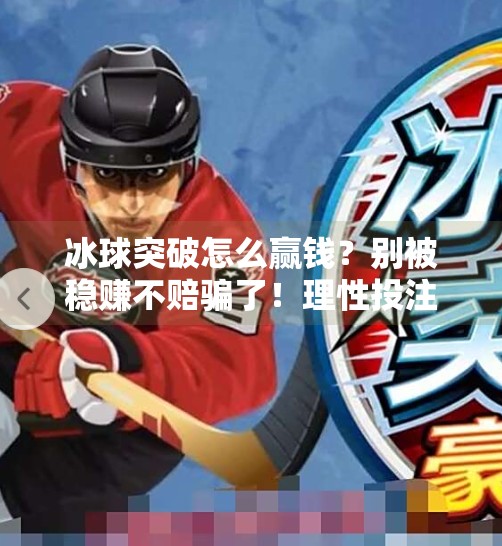 冰球突破怎么赢钱？别被稳赚不赔骗了！理性投注才是王道,冰球突破怎么能赢钱呢