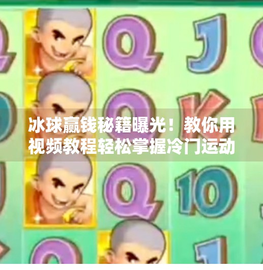 冰球赢钱秘籍曝光！教你用视频教程轻松掌握冷门运动的赚钱逻辑,突破冰球赢钱视频教程