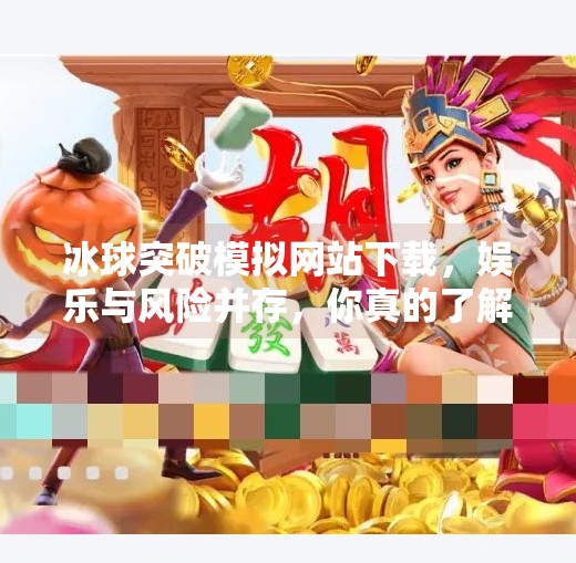 冰球突破模拟网站下载，娱乐与风险并存，你真的了解它吗？冰球突破模拟网站下载