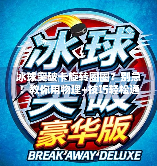 冰球突破卡旋转圈圈？别急！教你用物理+技巧轻松通关！冰球突破怎么卡旋转圈圈