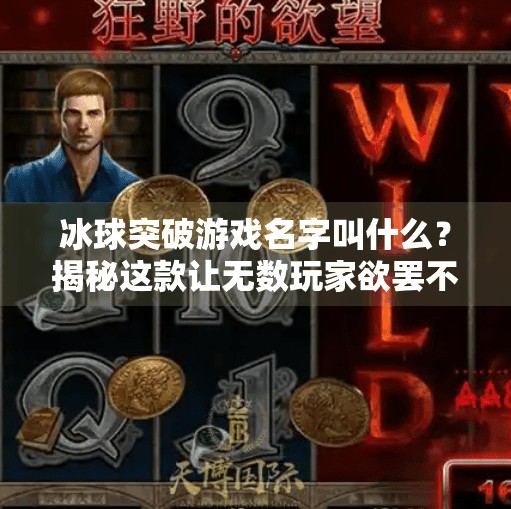 冰球突破游戏名字叫什么？揭秘这款让无数玩家欲罢不能的冰上竞速经典！冰球突破游戏名字叫什么