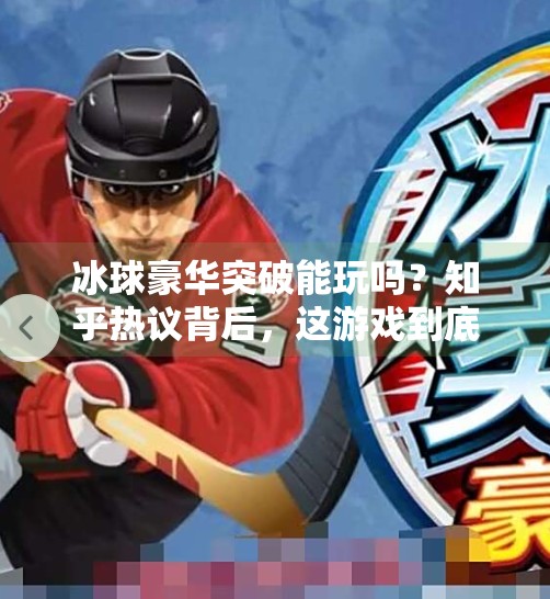 冰球豪华突破能玩吗？知乎热议背后，这游戏到底值不值得入手？冰球豪华突破能玩吗知乎