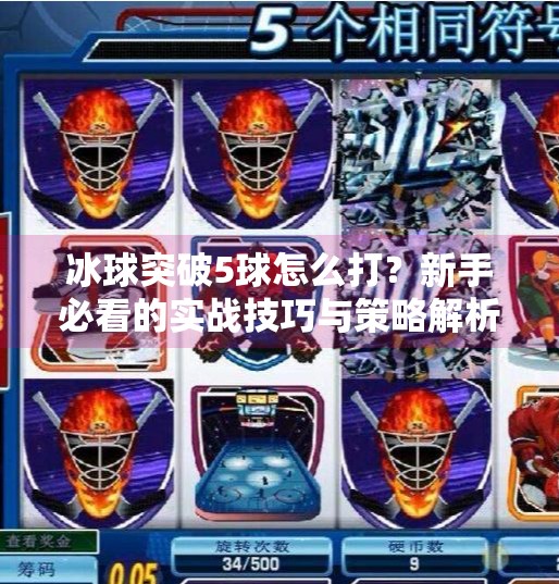 冰球突破5球怎么打？新手必看的实战技巧与策略解析！冰球突破5个球怎么打