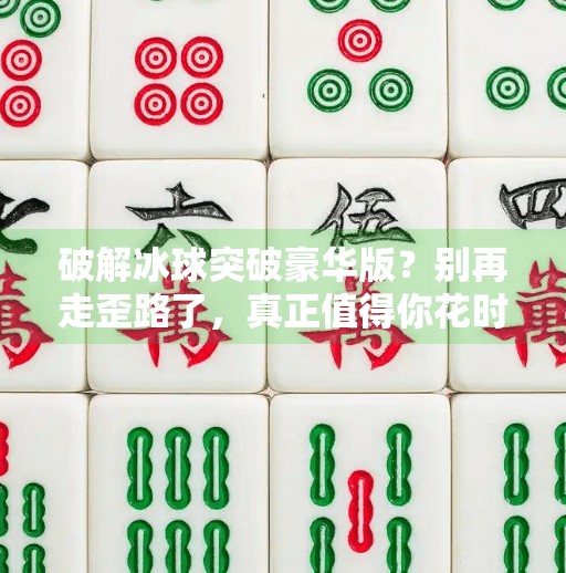 破解冰球突破豪华版？别再走歪路了，真正值得你花时间的是这些！如何破解冰球突破豪华版