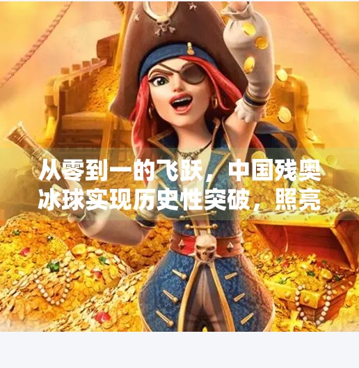 从零到一的飞跃，中国残奥冰球实现历史性突破，照亮冰雪梦想之路,中国残奥冰球实现零突破