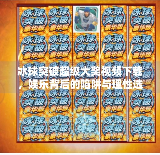 冰球突破超级大奖视频下载，娱乐背后的陷阱与理性选择,豪华冰球突破超级大奖视频下载