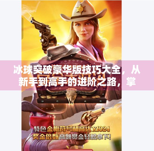 冰球突破豪华版技巧大全，从新手到高手的进阶之路，掌握这5大核心策略稳赢不亏！冰球突破豪华版技巧大全