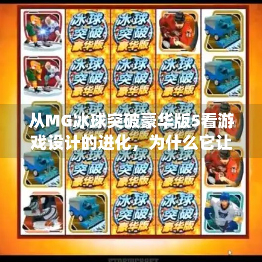 从MG冰球突破豪华版5看游戏设计的进化，为什么它让老玩家都忍不住回炉重造？mg冰球突破豪华版5
