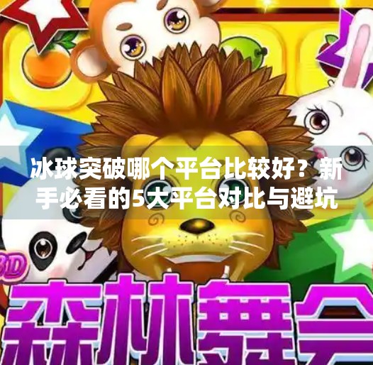 冰球突破哪个平台比较好？新手必看的5大平台对比与避坑指南！冰球突破哪个平台比较好