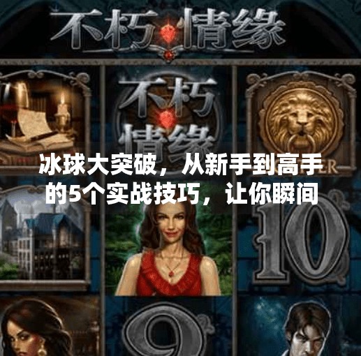 冰球大突破，从新手到高手的5个实战技巧，让你瞬间提升赛场表现！冰球大突破有什么技巧吗