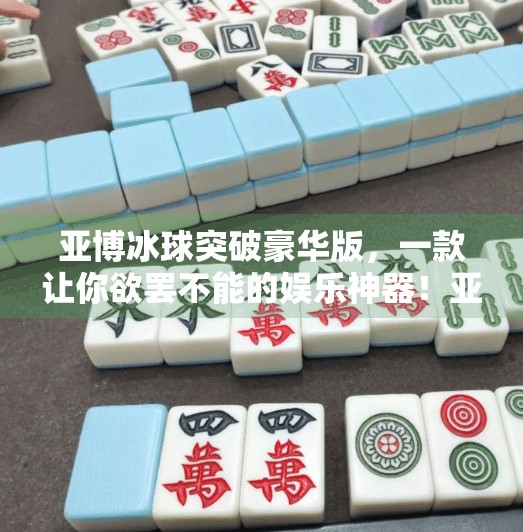 亚博冰球突破豪华版，一款让你欲罢不能的娱乐神器！亚博冰球突破豪华版
