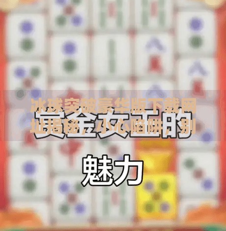 冰球突破豪华版下载网址揭秘，小心陷阱，别让贪小便宜吃大亏！冰球突破豪华版下载网址