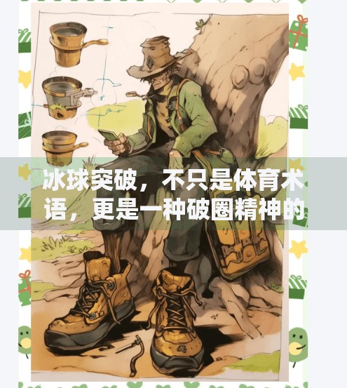 冰球突破，不只是体育术语，更是一种破圈精神的象征！冰球突破是什么意思啊