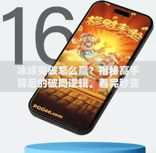 冰球突破怎么赢？揭秘高手背后的破局逻辑，看完秒变老玩家！冰球突破怎么能赢视频