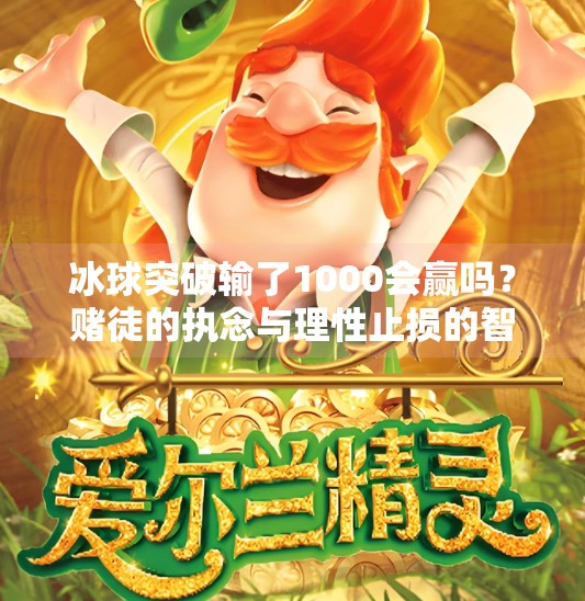 冰球突破输了1000会赢吗？赌徒的执念与理性止损的智慧,冰球突破输了1000会赢吗