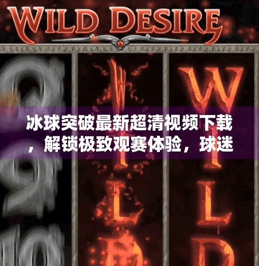 冰球突破最新超清视频下载，解锁极致观赛体验，球迷的福音来了！冰球突破最新超清视频下载
