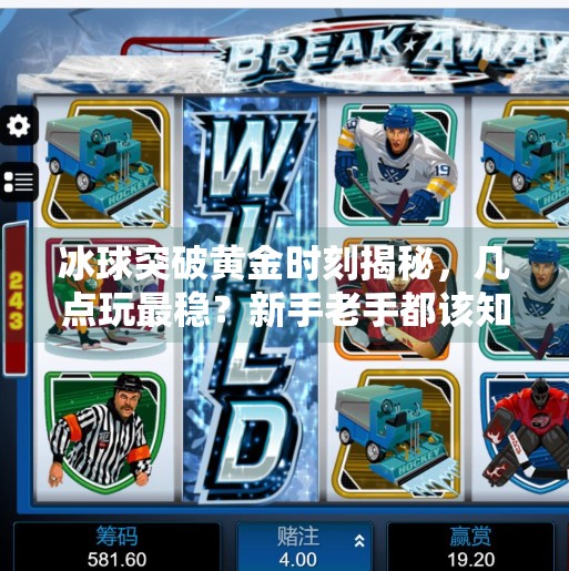 冰球突破黄金时刻揭秘，几点玩最稳？新手老手都该知道的冷知识！几点玩冰球突破比较好