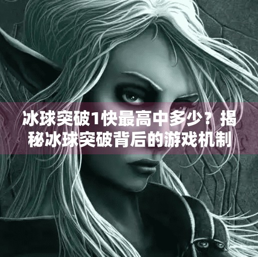 冰球突破1快最高中多少？揭秘冰球突破背后的游戏机制与玩家极限挑战！冰球突破1快最高中多少