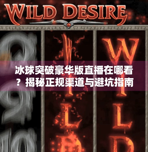 冰球突破豪华版直播在哪看？揭秘正规渠道与避坑指南！冰球突破豪华版哪有直播