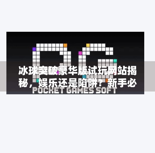 冰球突破豪华版试玩网站揭秘，娱乐还是陷阱？新手必看避坑指南！冰球突破豪华版试玩网站