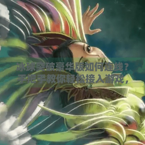 冰球突破豪华版如何连线？手把手教你轻松接入游戏，畅享竞技乐趣！冰球突破豪华版如何连线