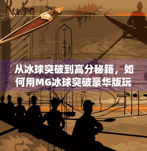 从冰球突破到高分秘籍，如何用MG冰球突破豪华版玩转策略与快乐？mg冰球突破豪华版高分