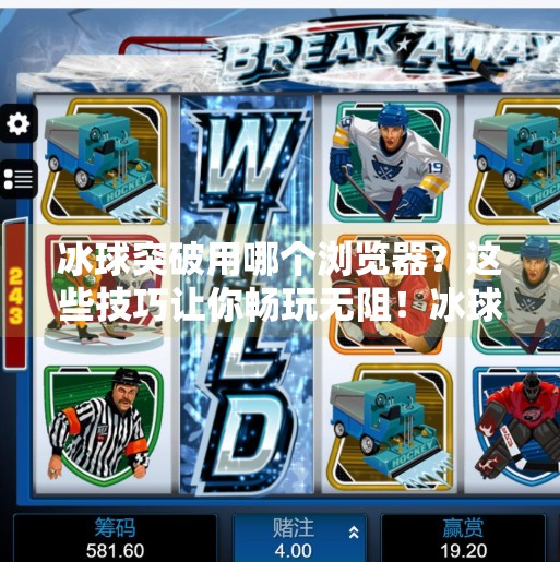 冰球突破用哪个浏览器？这些技巧让你畅玩无阻！冰球突破用哪个浏览器