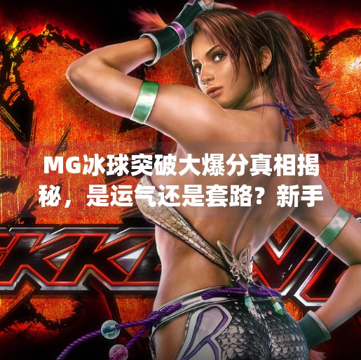 MG冰球突破大爆分真相揭秘，是运气还是套路？新手必看避坑指南！mg冰球突破的大爆分