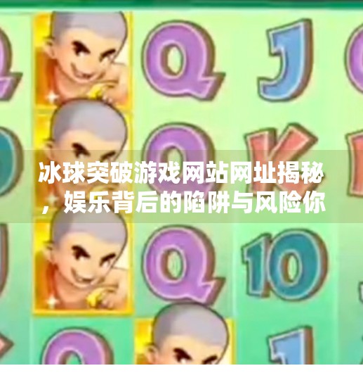 冰球突破游戏网站网址揭秘，娱乐背后的陷阱与风险你真的了解吗？冰球突破游戏网站网址
