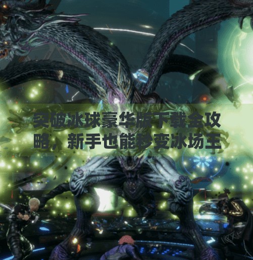 突破冰球豪华版下载全攻略，新手也能秒变冰场王者！突破冰球豪华版下载